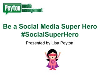 Be a Social Media Super Hero
#SocialSuperHero
Presented by Lisa Peyton

 