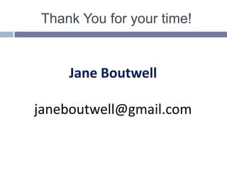 Thank You for your time!
Jane Boutwell
janeboutwell@gmail.com
 
