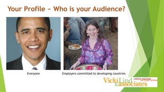 Your Profile ~ Who is your Audience?
Everyone Employers committed to developing countries
 