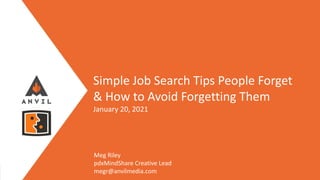 Measurable Marketing That Moves You // © 2021 - All information in this document is copyright protected and the property of Anvil Media Inc.
Simple Job Search Tips People Forget
& How to Avoid Forgetting Them
January 20, 2021
Meg Riley
pdxMindShare Creative Lead
megr@anvilmedia.com
 
