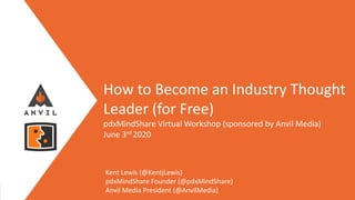 Measurable Marketing That Moves You // © 2020 - All information in this document is copyright protected and the property of Anvil Media Inc.
How to Become an Industry Thought
Leader (for Free)
pdxMindShare Virtual Workshop (sponsored by Anvil Media)
June 3rd 2020
Kent Lewis (@KentjLewis)
pdxMindShare Founder (@pdxMindShare)
Anvil Media President (@AnvilMedia)
 