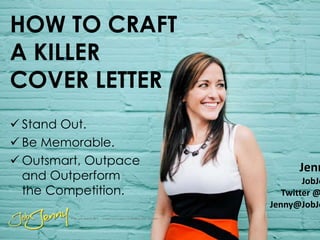 HOW TO CRAFT
A KILLER
COVER LETTER
Jenn
JobJe
Twitter @
Jenny@JobJe
 Stand Out.
 Be Memorable.
 Outsmart, Outpace
and Outperform
the Competition.
 