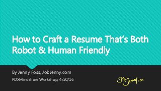 How to Craft a Resume That’s Both
Robot & Human Friendly
By Jenny Foss, JobJenny.com
PDXMindshare Workshop, 4/20/16
 