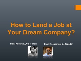 How to Land a Job at
Your Dream Company?
Balki Kodarapu, Co-founder Balaji Vasudevan, Co-founder
 