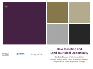 +
How to Define and
Land Your Ideal Opportunity
Dan Fick, Director of Talent Acquisition
Jennifer Bloom, Senior Talent Acquisition Manager
Tony Whittum, Talent Acquisition Manager
 