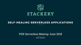 SELF-HEALING SERVERLESS APPLICATIONS
PDX Serverless Meetup June 2018
NATE TAGGART
 