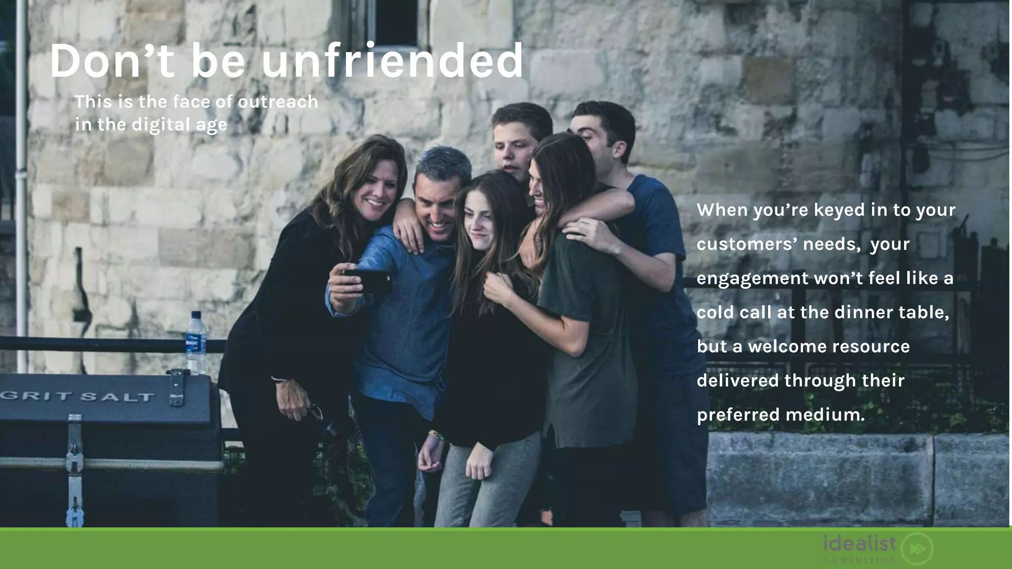 This is the face of outreach
in the digital age
Don’t be unfriended
When you’re keyed in to your
customers’ needs, your
engagement won’t feel like a
cold call at the dinner table,
but a welcome resource
delivered through their
preferred medium.
 
