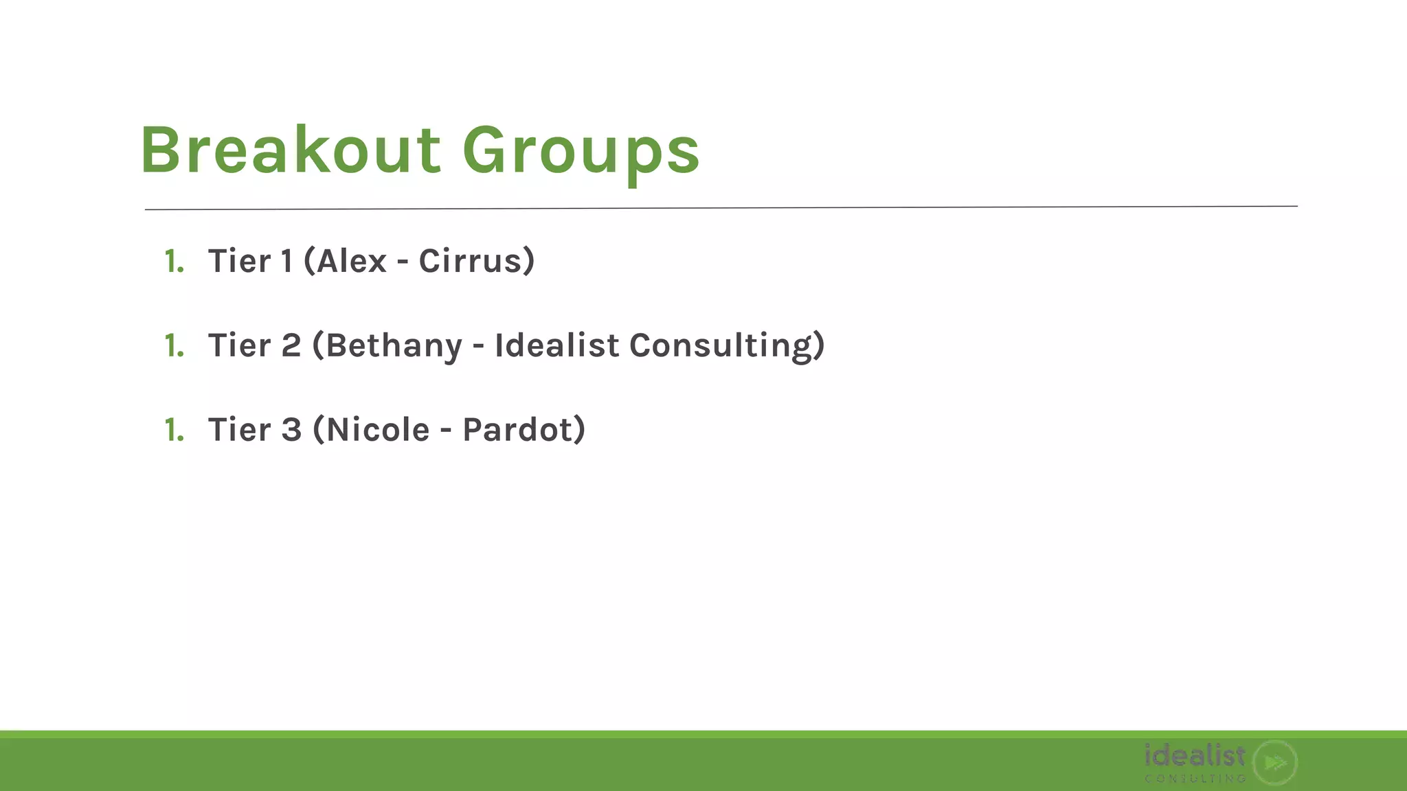 1. Tier 1 (Alex - Cirrus)
1. Tier 2 (Bethany - Idealist Consulting)
1. Tier 3 (Nicole - Pardot)
Breakout Groups
 