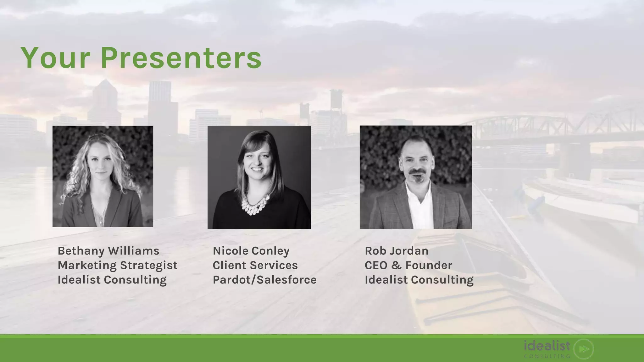 Your Presenters
Nicole Conley
Client Services
Pardot/Salesforce
Rob Jordan
CEO & Founder
Idealist Consulting
Bethany Williams
Marketing Strategist
Idealist Consulting
 