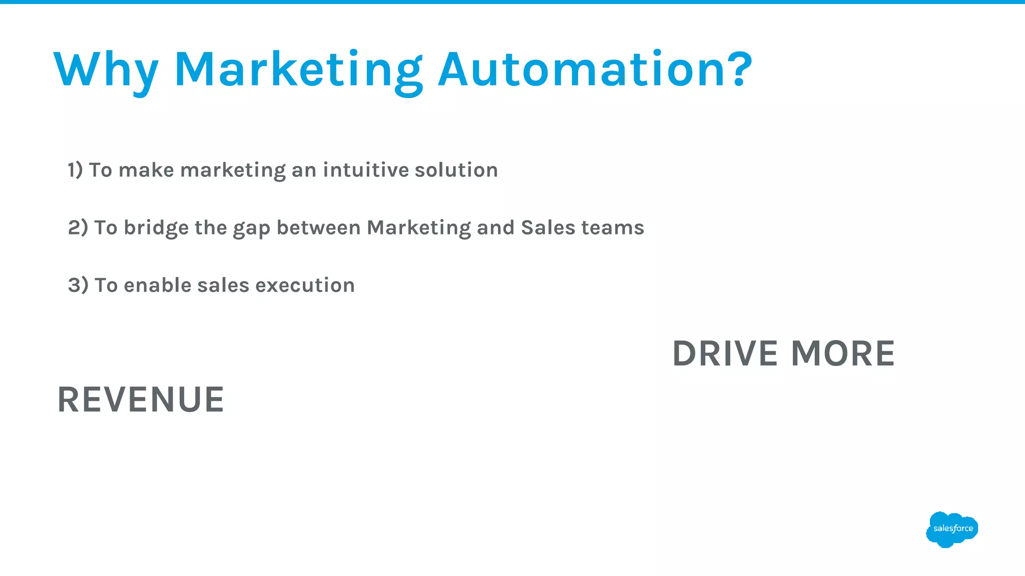 Why Marketing Automation?
1) To make marketing an intuitive solution
2) To bridge the gap between Marketing and Sales teams
3) To enable sales execution
DRIVE MORE
REVENUE
 