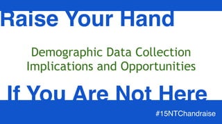 Demographic Data Collection
Implications and Opportunities
Raise Your Hand
If You Are Not Here
#15NTChandraise
 