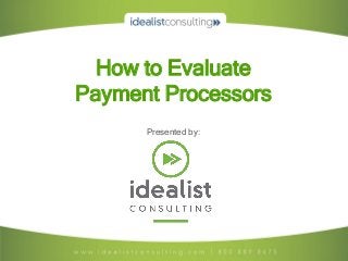 How to Evaluate
Payment Processors
      Presented by:
 