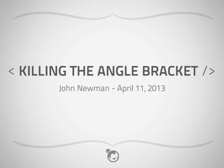 < KILLING THE ANGLE BRACKET />
       John Newman - April 11, 2013
 