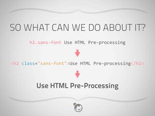 SO WHAT CAN WE DO ABOUT IT?
        h2.sans-­‐font	
  Use	
  HTML	
  Pre-­‐processing



<h2	
  class="sans-­‐font">Use	
  HTML	
  Pre-­‐processing</h2>



            Use HTML Pre-Processing
 