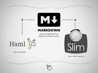 +                                             +

                   MARKDOWN
                    http://daringfireball.net/
                   projects/markdown/syntax




http://haml.info

                                                 http://slim-lang.com
 