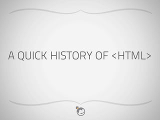 A QUICK HISTORY OF <HTML>
 