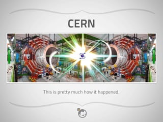 CERN




This is pretty much how it happened.
 