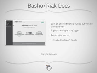 Basho/Riak Docs

          •   Built on Eric Redmond’s hulked out version
              of Middleman
          •   Supports multiple languages

          •   Responsive markup

          •   Is touched by MANY hands




    docs.basho.com
 
