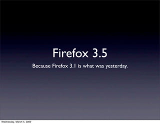 Firefox 3.5
                           Because Firefox 3.1 is what was yesterday.




Wednesday, March 4, 2009
 