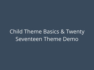 Child Theme Basics & Twenty
Seventeen Theme Demo
 