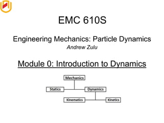 Engineering Mechanics: Particle Dynamics
Andrew Zulu
Module 0: Introduction to Dynamics
EMC 610S
 