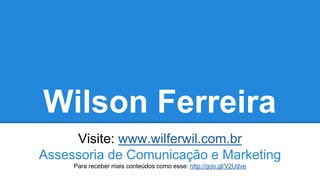 Wilson Ferreira
Visite: www.wilferwil.com.br
Assessoria de Comunicação e Marketing
Para receber mais conteúdos como esse: http://goo.gl/V2Udve
 