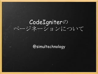 CodeIgniterの
ページネーションについて

    @simultechnology
 