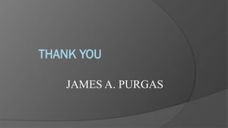 THANK YOU
JAMES A. PURGAS
 