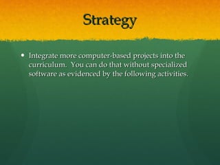Strategy Integrate more computer-based projects into the curriculum.  You can do that without specialized software as evidenced by the following activities. 