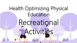 PHYSICAL EDUCATION 12
Health Optimizing Physical
Education
Recreational
Activities
 