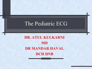 The Pediatric ECG
DR. ATUL KULKARNI
MD
DR MANDAR HAVAL
DCH DNB
 
