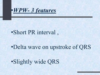•WPW- 3 features
•Short PR interval ,
•Delta wave on upstroke of QRS
•Slightly wide QRS
 