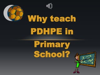 Why teach
PDHPE in
Primary
School?
 