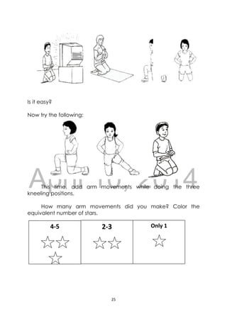 DRAFT
April 10, 2014
25 
 
 
Is it easy?
Now try the following:
This time, add arm movements while doing the three
kneeling positions.
How many arm movements did you make? Color the
equivalent number of stars.
4‐5 
 
   
2‐3 
 
   
Only 1 
 
 
 
 