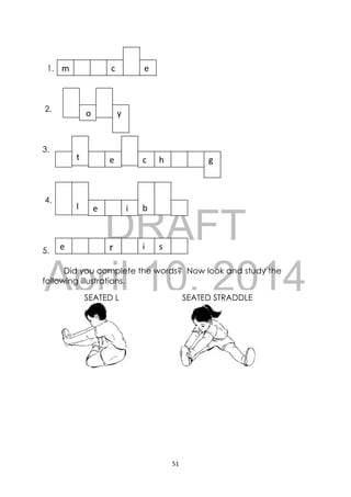 DRAFT
April 10, 2014
51 
 
1.
2.
3.
4.
5.
Did you complete the words? Now look and study the
following illustrations.
m  c  e
 o  y 
 
t  e  c h  
 
l  e  i 
 
b
g
e  r  i  s
SEATED L
 
SEATED STRADDLE
 