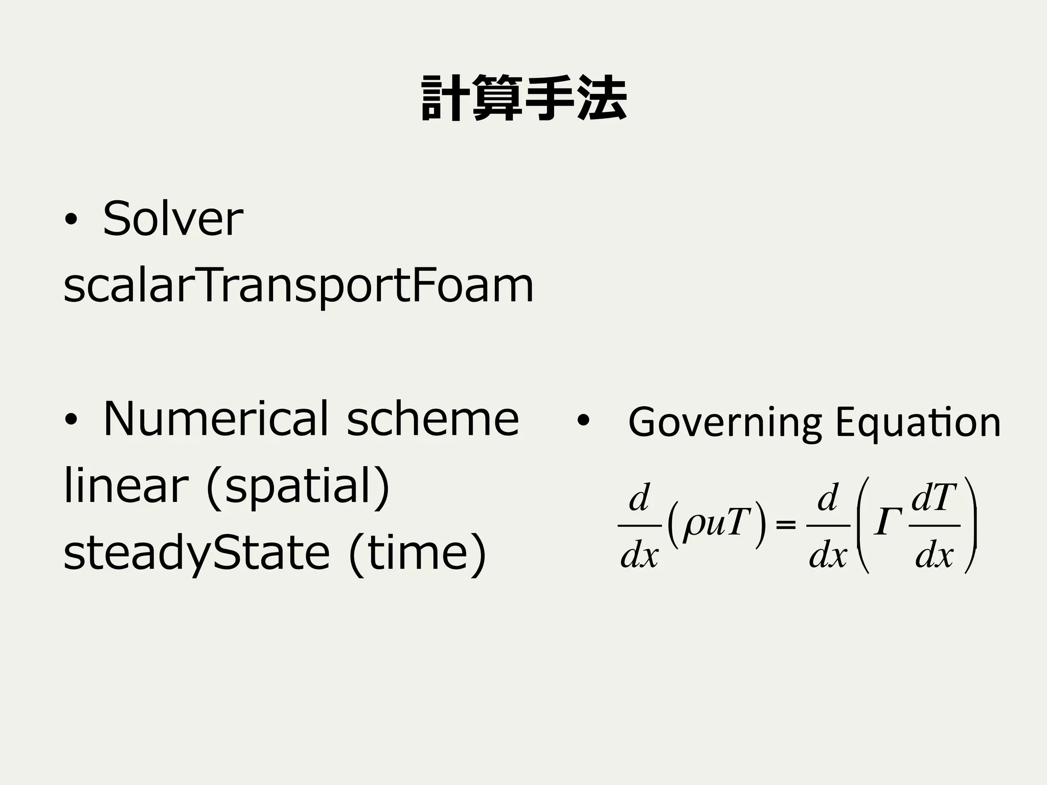 計算⼿手法
•  Solver
scalarTransportFoam
•  Numerical  scheme
linear  (spatial)
steadyState  (time)
•  Governing	
  Equa9on	
d
dx
ρuT( )=
d
dx
Γ
dT
dx
!
"
#
$
%
&
 