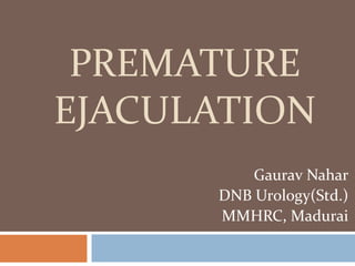 PREMATURE
EJACULATION
Gaurav Nahar
DNB Urology(Std.)
MMHRC, Madurai
 