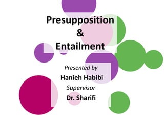 Presupposition
&
Entailment
Presented by
Hanieh Habibi
Supervisor
Dr. Sharifi
 