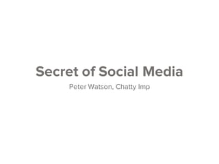 Secret of Social Media
Peter Watson, Chatty Imp
 