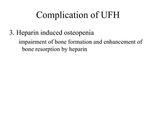 Complication of UFH
3. Heparin induced osteopenia
impairment of bone formation and enhancement of
bone resorption by heparin
 