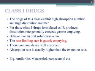 CLASS I DRUGS
• The drugs of this class exhibit high absorption number
and high dissolution number.
• For those class 1 dr...