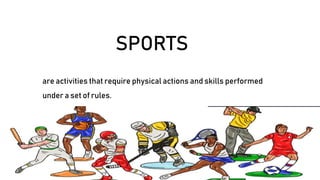 SPORTS
are activities that require physical actions and skills performed
under a set of rules.
 