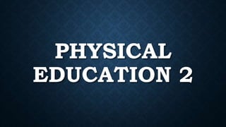 PHYSICAL
EDUCATION 2
 