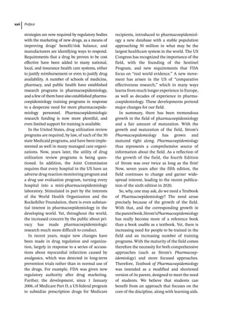 Preface
xxii
strategies are now required by regulatory bodies
with the marketing of new drugs, as a means of
improving drugs’ benefit/risk balance, and
manufacturers are identifying ways to respond.
Requirements that a drug be proven to be cost
effective have been added to many national,
local, and insurance health care systems, either
to justify reimbursement or even to justify drug
availability. A number of schools of medicine,
pharmacy, and public health have established
research programs in pharmacoepidemiology,
and a few of them have also established pharma-
coepidemiology training programs in response
to a desperate need for more pharmacoepide-
miology personnel. Pharmacoepidemiologic
research funding is now more plentiful, and
even limited support for training is available.
In the United States, drug utilization review
programs are required, by law, of each of the 50
state Medicaid programs, and have been imple-
mented as well in many managed care organi-
zations. Now, years later, the utility of drug
utilization review programs is being ques-
tioned. In addition, the Joint Commission
requires that every hospital in the US have an
adverse drug reaction monitoring program and
a drug use evaluation program, turning every
hospital into a mini-­
pharmacoepidemiology
laboratory. Stimulated in part by the interests
of the World Health Organization and the
Rockefeller Foundation, there is even substan-
tial interest in pharmacoepidemiology in the
developing world. Yet, throughout the world,
the increased concern by the public about pri-
vacy has made pharmacoepidemiologic
research much more difficult to conduct.
In recent years, major new changes have
been made in drug regulation and organiza-
tion, largely in response to a series of accusa-
tions about myocardial infarction caused by
analgesics, which was detected in long-­
term
prevention trials rather than in normal use of
the drugs. For example, FDA was given new
regulatory authority after drug marketing.
Further, the development, since 1 January
2006, of Medicare Part D, a US federal program
to subsidize prescription drugs for Medicare
recipients, introduced to pharmacoepidemiol-
ogy a new database with a stable population
approaching 50 million in what may be the
largest healthcare system in the world. The US
Congress has recognized the importance of the
field, with the founding of the Sentinel
Program, and new requirements that FDA
focus on “real world evidence.” A new move-
ment has arisen in the US of “comparative
effectiveness research,” which in many ways
learns from much longer experience in Europe,
as well as decades of experience in pharma-
coepidemiology. These developments portend
major changes for our field.
In summary, there has been tremendous
growth in the field of pharmacoepidemiology
and a fair amount of maturation. With the
growth and maturation of the field, Strom’s
Pharmacoepidemiology has grown and
matured right along. Pharmacoepidemiology
thus represents a comprehensive source of
information about the field. As a reflection of
the growth of the field, the fourth Edition
of Strom was over twice as long as the first!
Now, seven years after the fifth edition, the
field continues to change and garner wide-
spread interest, leading to the recent publica-
tion of the sixth edition in 2020.
So, why, one may ask, do we need a Textbook
of Pharmacoepidemiology? The need arose
precisely because of the growth of the field.
With that, and the corresponding growth in
theparentbook,Strom’sPharmacoepidemiology
has really become more of a reference book
than a book usable as a textbook. Yet, there is
increasing need for people to be trained in the
field and an increasing number of training
programs. With the maturity of the field comes
therefore the necessity for both comprehensive
approaches (such as Strom’s Pharmacoep­
idemiology) and more focused approaches.
Therefore, Textbook of Pharmacoepidemiology
was intended as a modified and shortened
version of its parent, designed to meet the need
of students. We believe that students can
benefit from an approach that focuses on the
core of the discipline, along with learning aids.
 