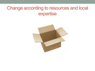 Change according to resources and local
expertise
 