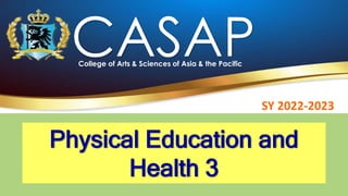 College of Arts & Sciences of Asia & the Pacific
CASAP
Physical Education and
Health 3
SY 2022-2023
 