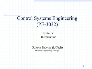 Control Systems Engineering
(PE-3032)
1
Goitom Tadesse (L/Tech)
Defence Engineering College
Lecture-1
Introduction
 