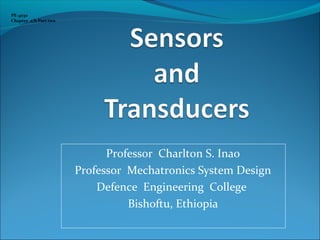Professor Charlton S. Inao
Professor Mechatronics System Design
Defence Engineering College
Bishoftu, Ethiopia
PE-4030
Chapter 2/b Part two
 
