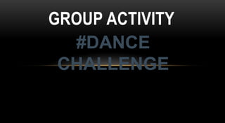 GROUP ACTIVITY
#DANCE
CHALLENGE
 