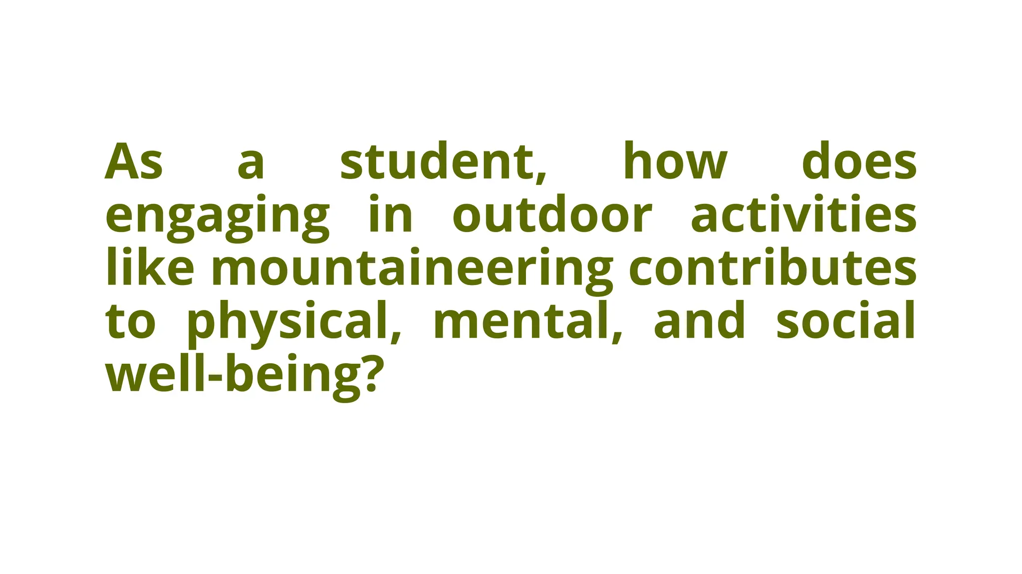 As a student, how does
engaging in outdoor activities
like mountaineering contributes
to physical, mental, and social
well-being?
 